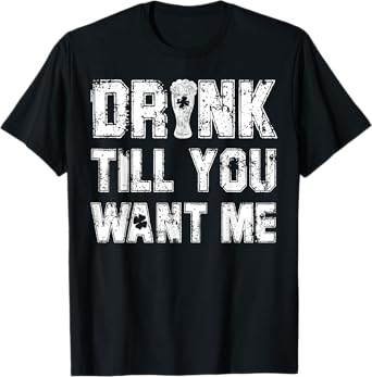 Drink Till You Want Me Shirt Great Drinking Gift T-Shirt T-Shirt