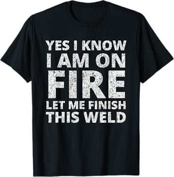 I know i am on fire - Funny Welder Welding Gifts Men T-Shirt