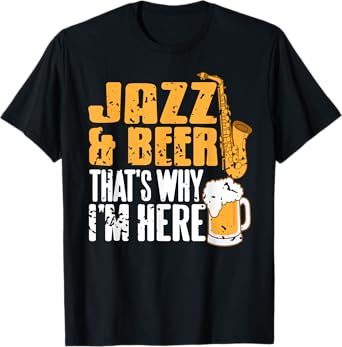 Jazz and Beer That's Why I'm Here Funny Sax Quote T-Shirt