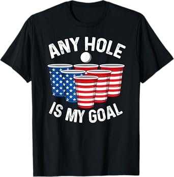 Any Hole Is My Goal Beer Pong 4th July Patriotic Gift Shirt T-Shirt for Women Men