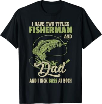 I Have Two Titles Fisherman And Dad And I Kick Bass At Both T-Shirt
