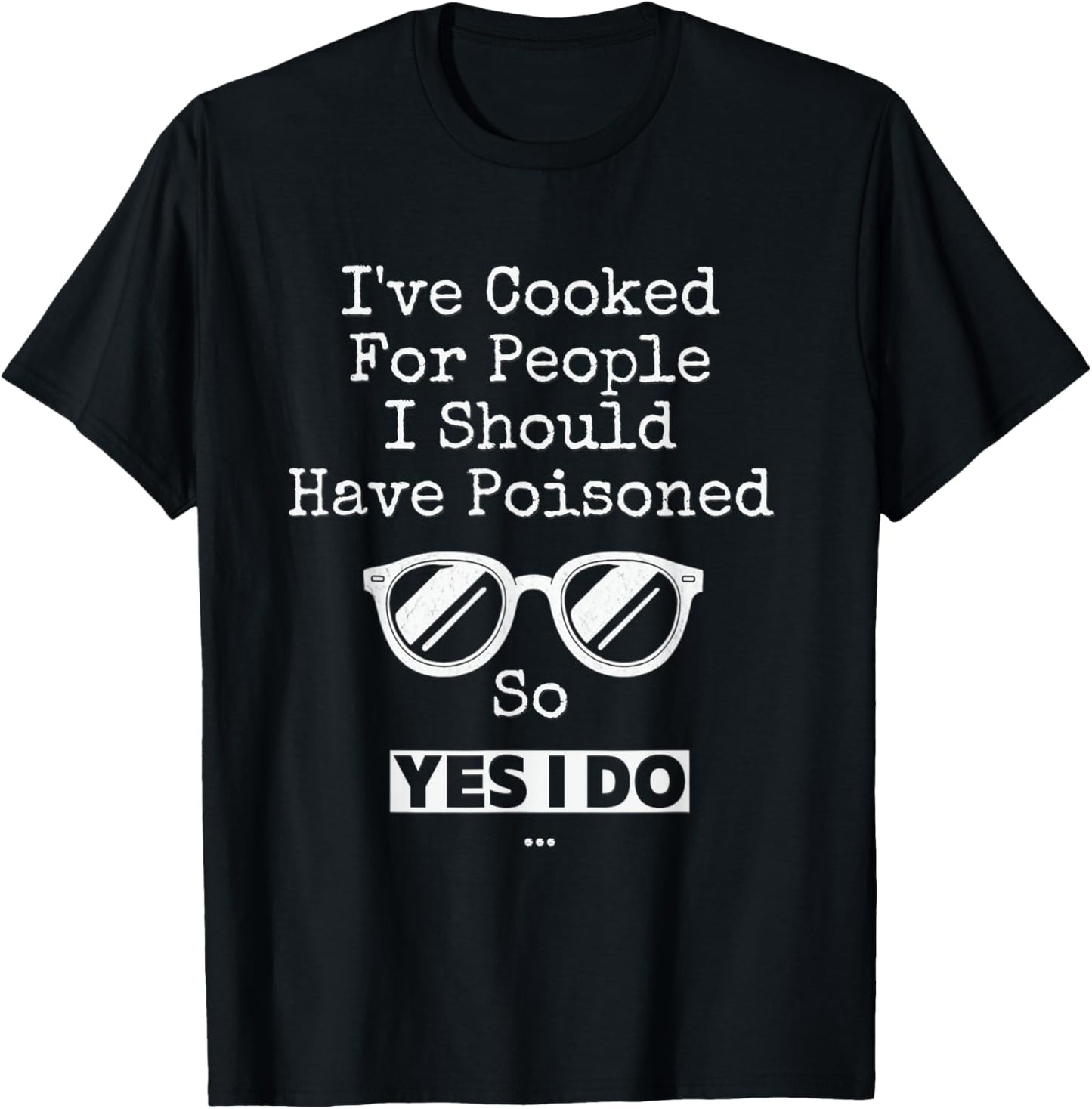 I've Cooked For People I Should Have Poisoned So Yes I Do T-Shirt