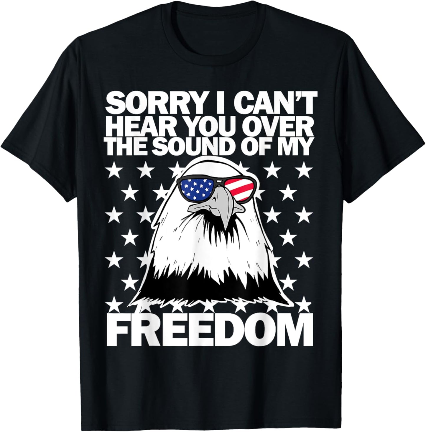 Sorry I can't hear you over the sound of my freedom T-Shirt