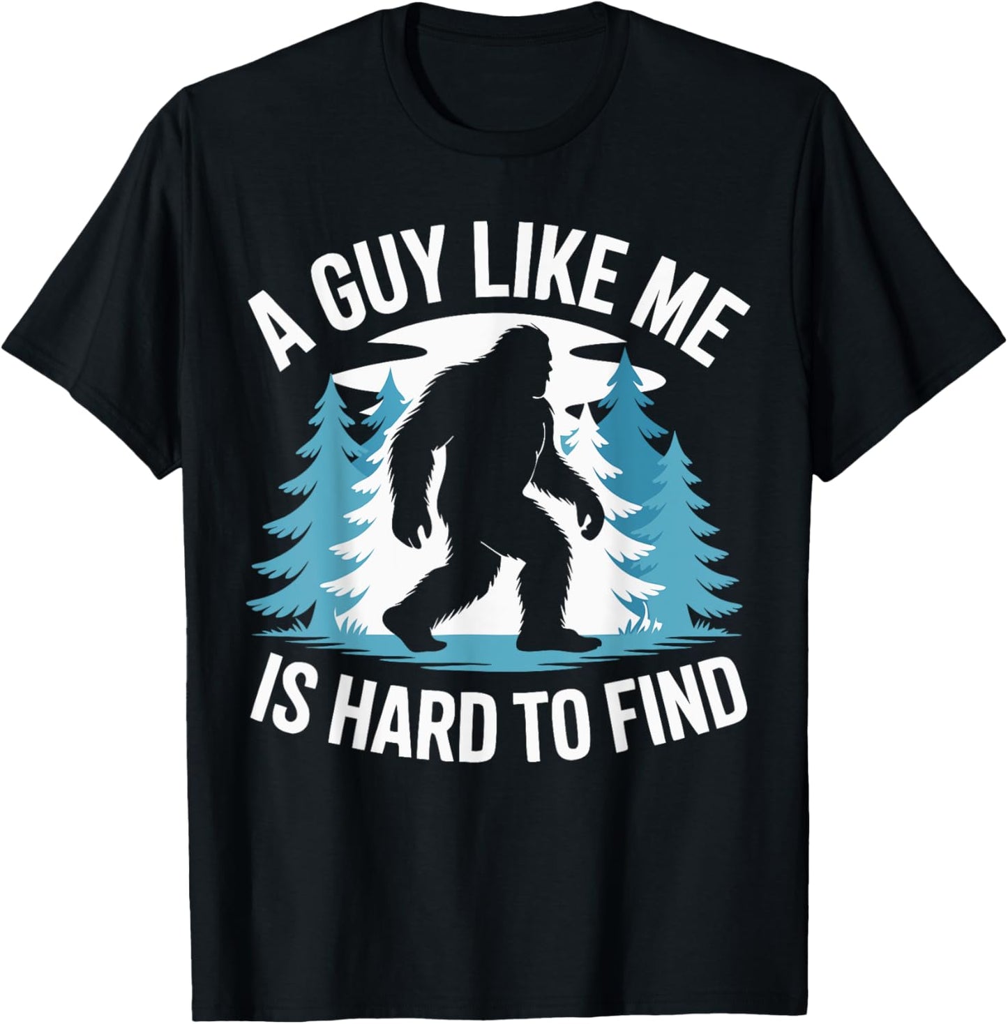 Funny Bigfoot Shirt A Guy Like-Me Is Hard To Forest Find T-Shirt