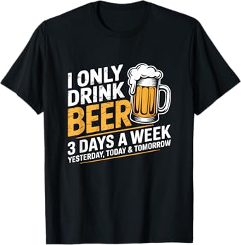 I Only Drink Beer 3 Days A Week Funny Drinking Beer Lover T-Shirt