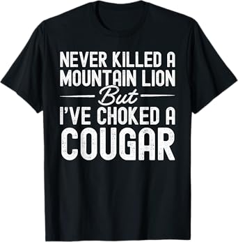 Never Killed A Mountain Lion But I've Choked A Cougar T-Shirt