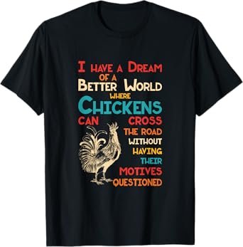I Dream Of A Better World Where Chickens Can Cross The Road T-Shirt