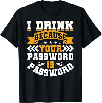I Drink Because Your Password Is Password T-Shirt