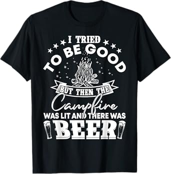 I Tried To Be Good But Then Campfire Lit and There Was Beer T-Shirt