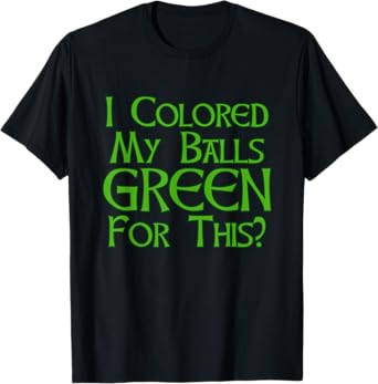 I Colored My Balls Green For This T Shirt