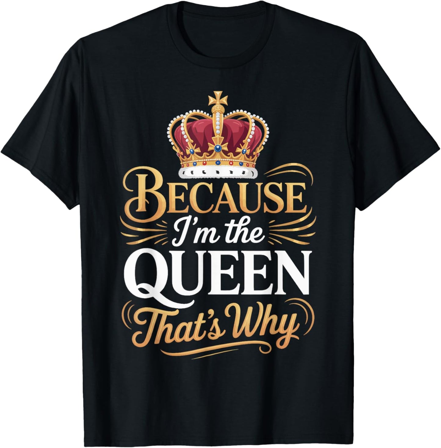 Because I'm The Queen That's Why T-Shirt
