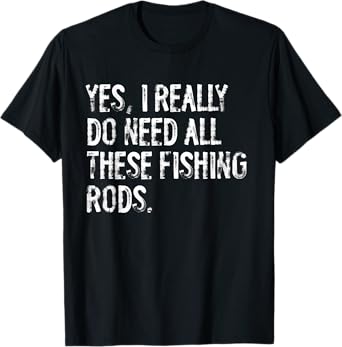 Yes I Really Do Need All These Fishing Rods Fish T-Shirt