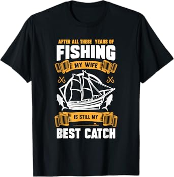 After All These Years Of Fishing My Wife Is Still Best Catch T-Shirt
