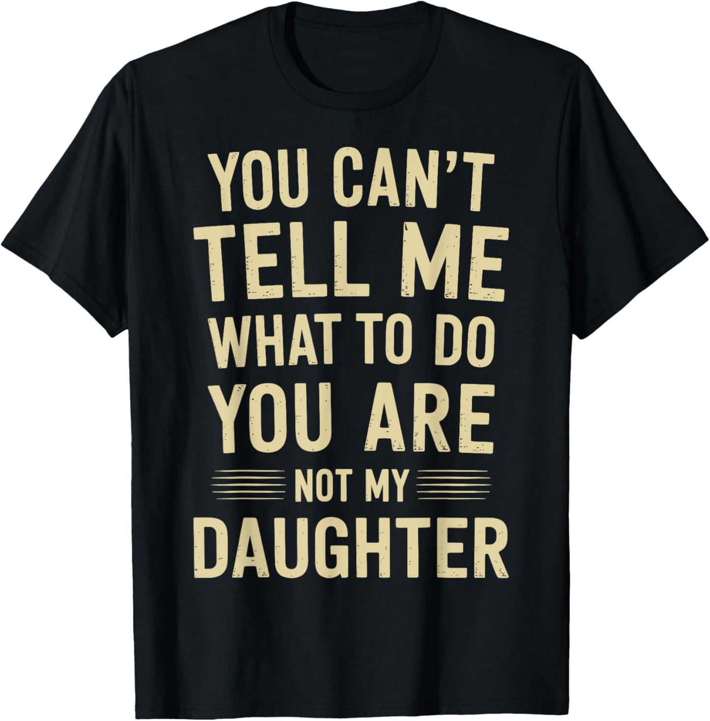 You cant tell me what to do you are not my daughter T-Shirt