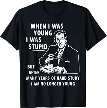 When I Was Young I Was Stupid But After Many Years Of Hard T-Shirt