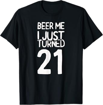 Beer Me I Just Turned 21 Year Old Birthday T-Shirt