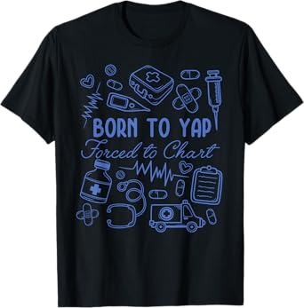 Funny Born to Yap Forced to Chart ER Nurses T-Shirt