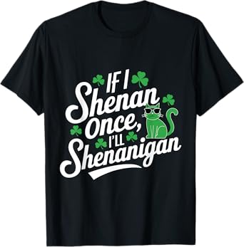 If I Shenan Once I'll Shenanigan Sarcastic St Patrick's Day T-Shirt