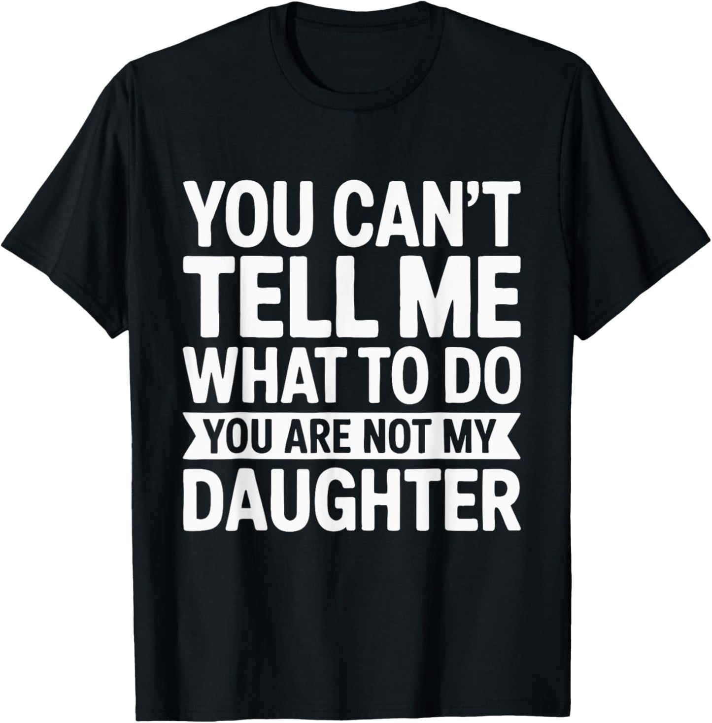 You Can't Tell Me What To Do You Are Not My Daughter T-Shirt