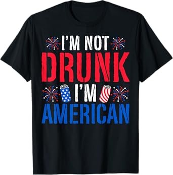 I'm Not Drunk I'm American Drinking Patriotic 4th of July T-Shirt