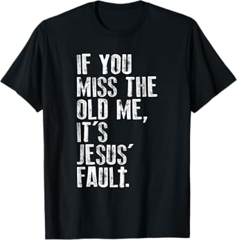 If You Miss The Old Me, It's Jesus' Fault - Witnessing T-Shirt