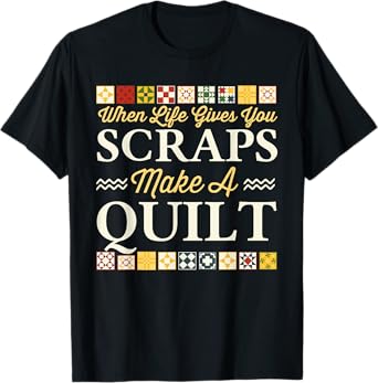 When Life Gives You Scraps Make A Quilt Funny Quilter T-Shirt