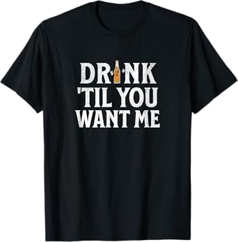 Funny Drink Til You Want Me Drunk Beer Drink Wine Booze T-Shirt