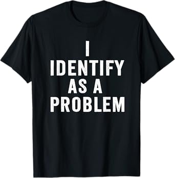 I Identify As A Problem Funny Sarcastic Saying Humor design T-Shirt