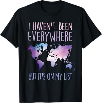 I Haven't Been Everywhere But It's On My List World Travel T-Shirt