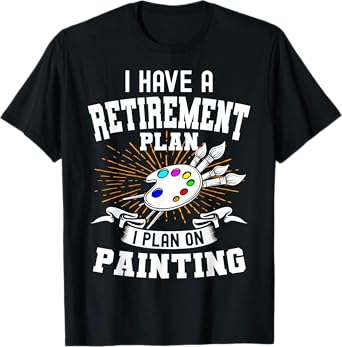 I Have A Retirement Plan Retiring Art Lover Painting Artist T-Shirt