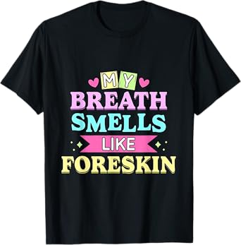 My Breath Smells Like Foreskin Funny Dirty Adult Humor T-Shirt