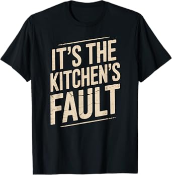 It's The Kitchen's Fault Funny Culinary Cook Foodie Waitress T-Shirt