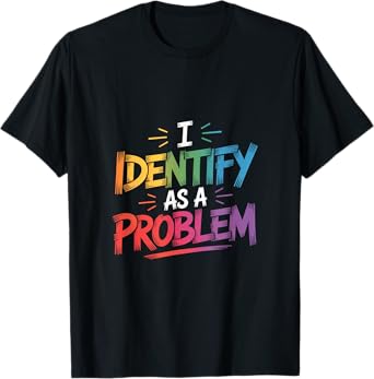 I Identify As A Problem Funny Sarcastic Humor Saying Gifts T-Shirt