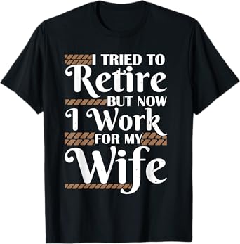 I Tried To Retire But Now I Work For My Wife Men Retirement T-Shirt