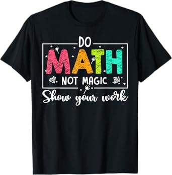 Do Math Not Magic Show Your Work Funny Maths Teacher T-Shirt