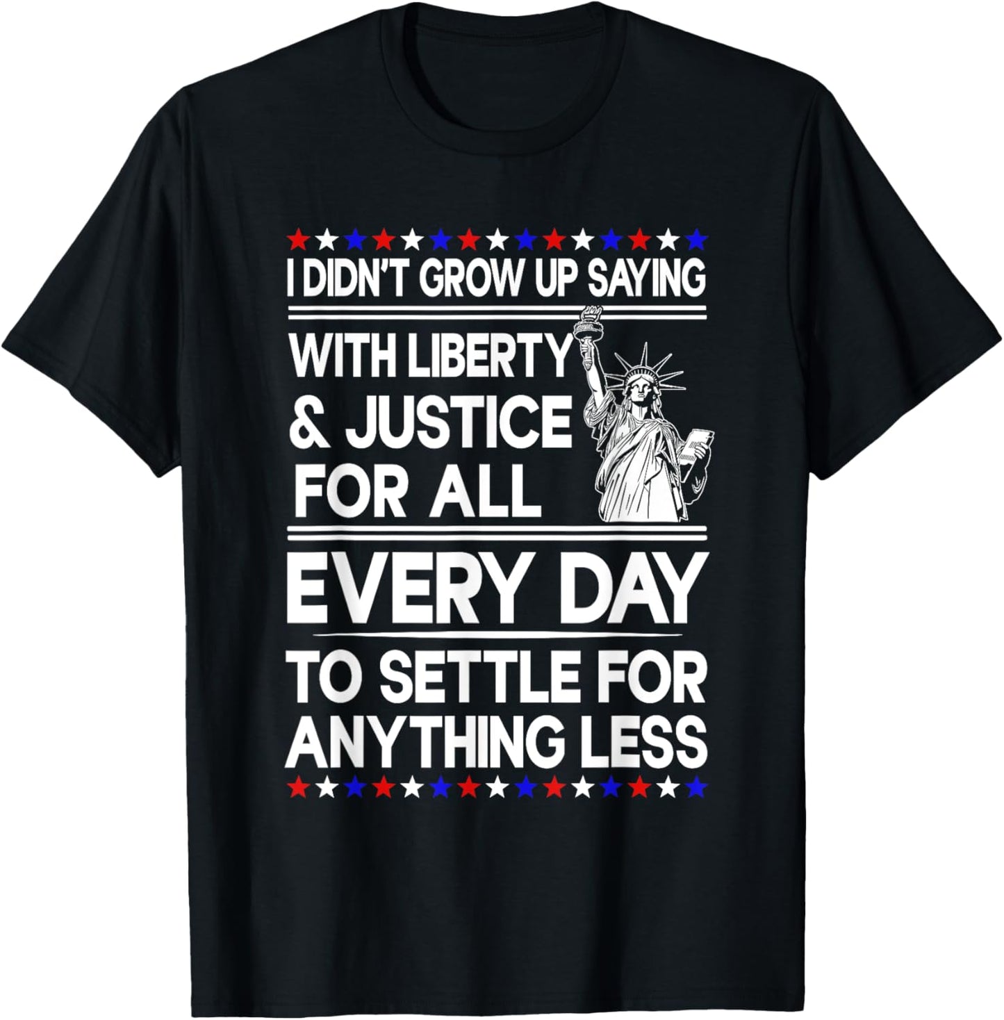I Didn't Grow Up Saying With Liberty & Justice For All Every T-Shirt