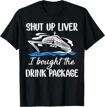 Funny Cruise Shut Up Liver I Bought The Drink Package T-Shirt