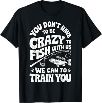 You Don't Have To Be Crazy To Fish With Us Funny Fishing T-Shirt