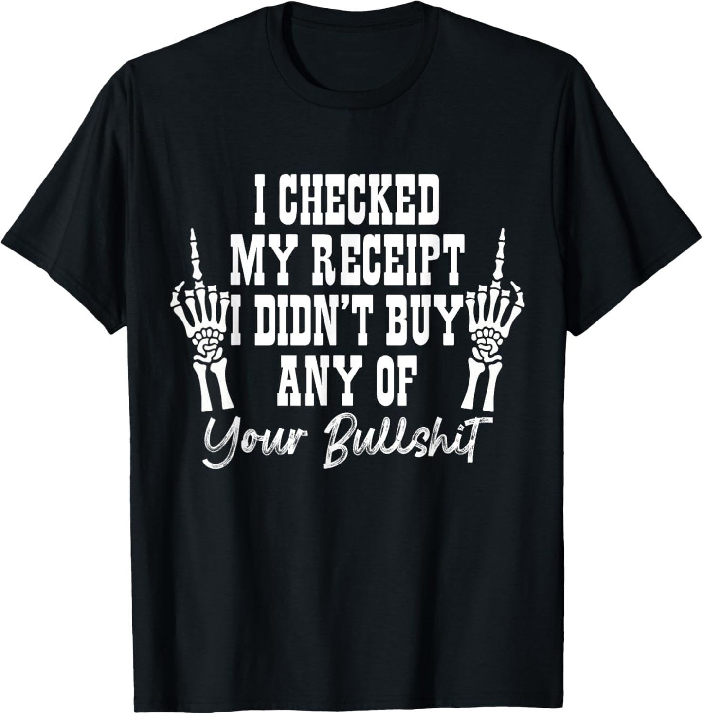 I Checked My Receipt I Didn’t Buy Any Of Your Bullshit Funny T-Shirt