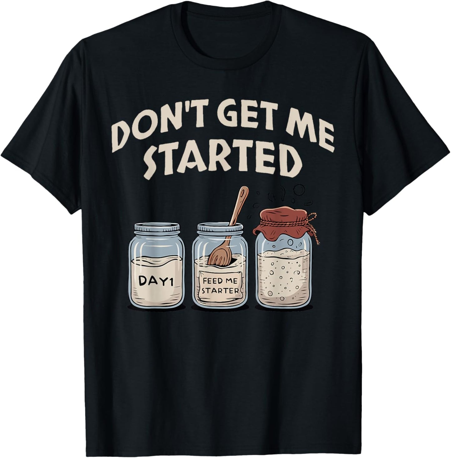 Don't Get Me Started Sourdough Starter Baking Yeast Mode T-Shirt
