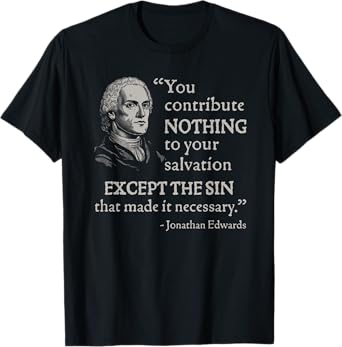 Jonathan Edwards You Contribute Nothing To Your Salvation T-Shirt