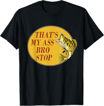 That's My Ass Bro Stop Funny Fishing T-Shirt