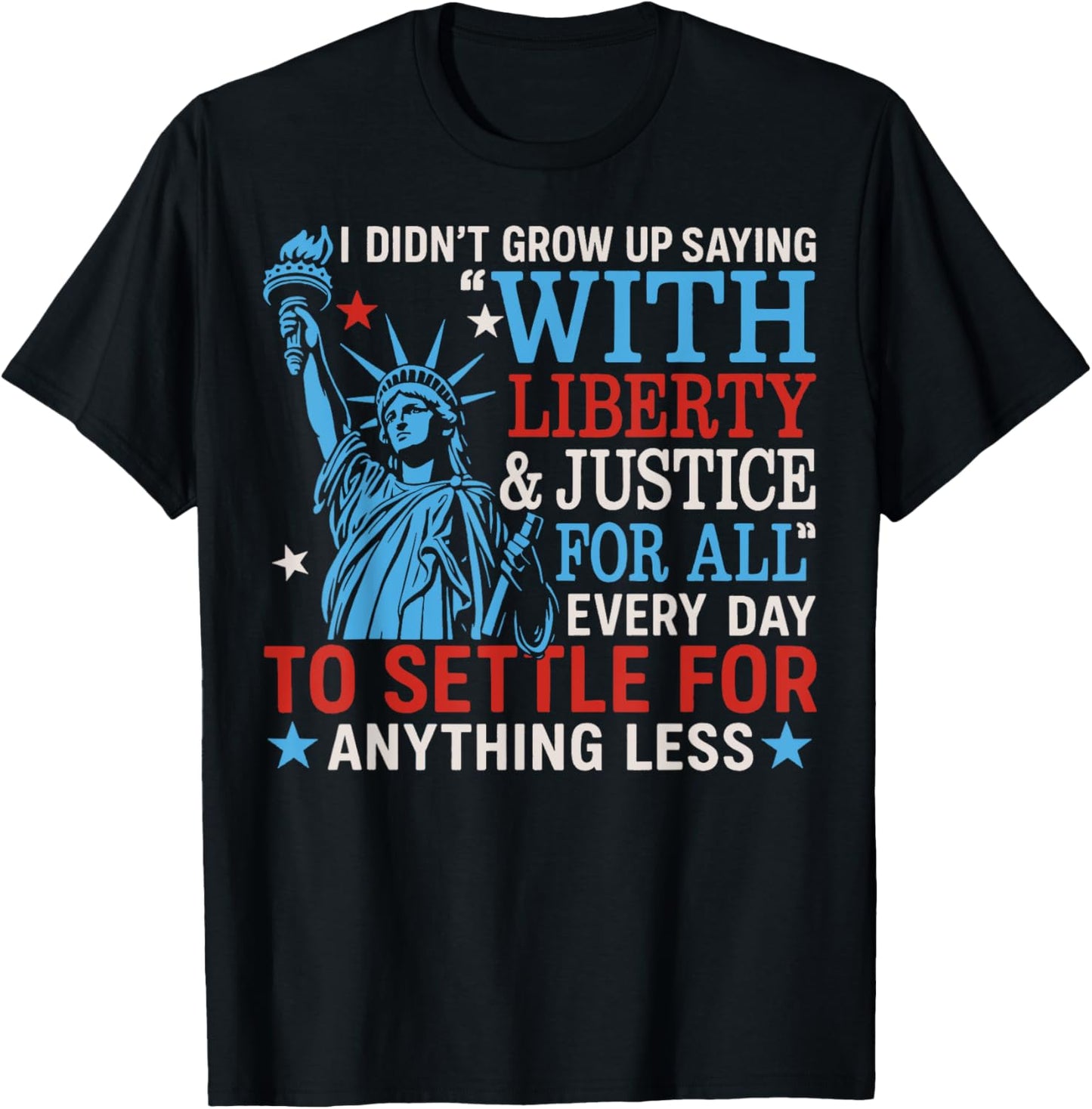 I Didn't Grow Up Saying With Liberty & Justice For All Every T-Shirt