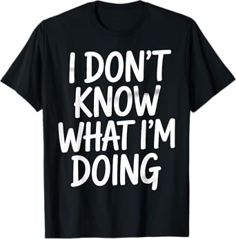 Don't Know What Doing Humorous Sarcastic Life Saying T-Shirt