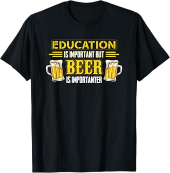 Drinking Education Is Important But Beer Is Importanter T-Shirt