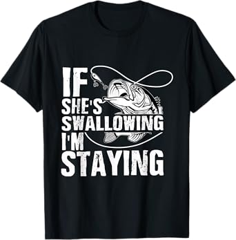 If She's Swallowing I'm Staying Fishing T-Shirt