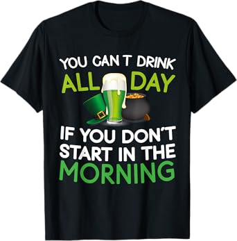 You Can't Drink The Whole Day St Patricks Day Funny Quote T-Shirt