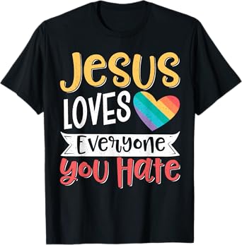 Jesus Loves Everyone You Hate T-Shirt