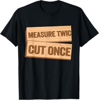 Measure Twice Cut Once Carpenter Funny Woodworking T-Shirt