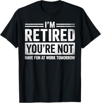 I'm Retired You're Not Have Fun At Work Tomorrow Retirement T-Shirt